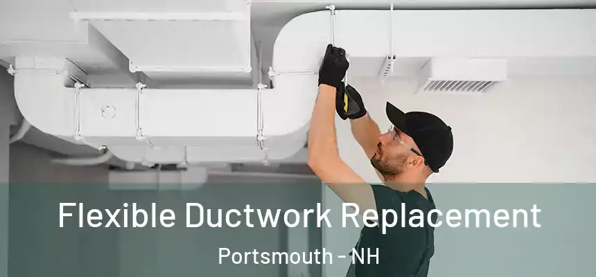 Flexible Ductwork Replacement Portsmouth - NH